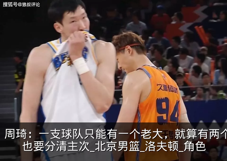 周琦:一支球队只能有一个老大,就算有两个也要分清主次_北京男篮_洛夫顿_角色